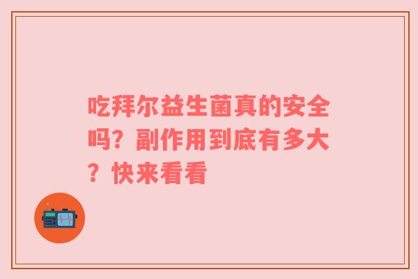 吃拜尔益生菌真的安全吗？副作用到底有多大？快来看看