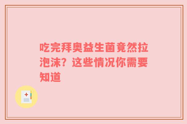 吃完拜奥益生菌竟然拉泡沫？这些情况你需要知道