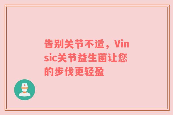 告别关节不适，Vinsic关节益生菌让您的步伐更轻盈