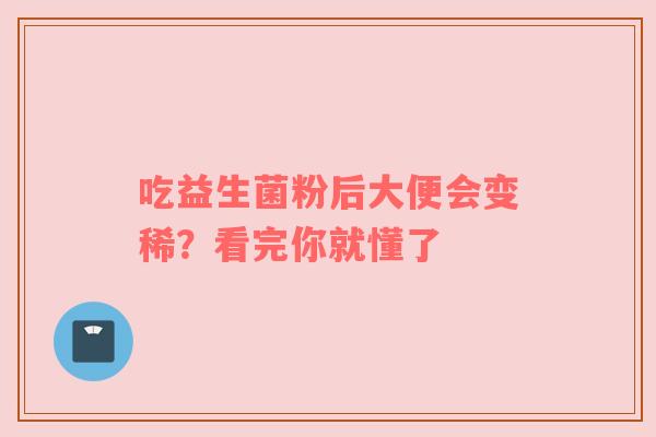 吃益生菌粉后大便会变稀？看完你就懂了