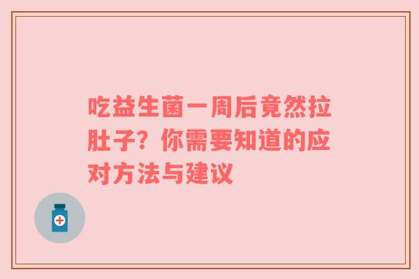 吃益生菌一周后竟然拉肚子？你需要知道的应对方法与建议