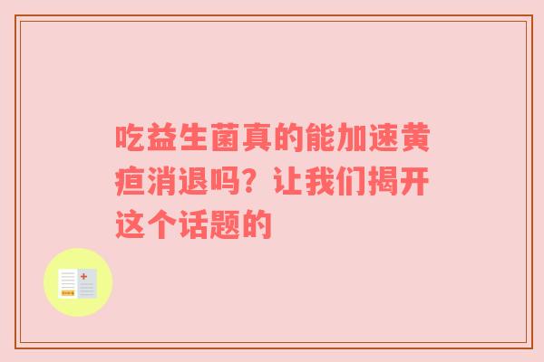 吃益生菌真的能加速黄疸消退吗？让我们揭开这个话题的