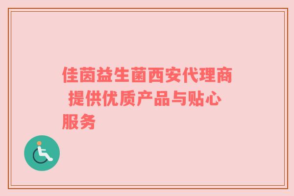 佳茵益生菌西安代理商 提供优质产品与贴心服务