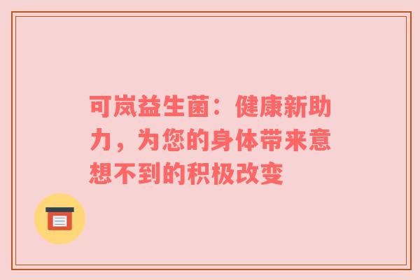 可岚益生菌：健康新助力，为您的身体带来意想不到的积极改变