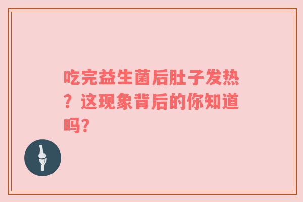 吃完益生菌后肚子发热？这现象背后的你知道吗？