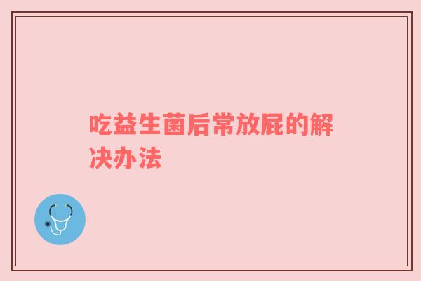 吃益生菌后常放屁的解决办法