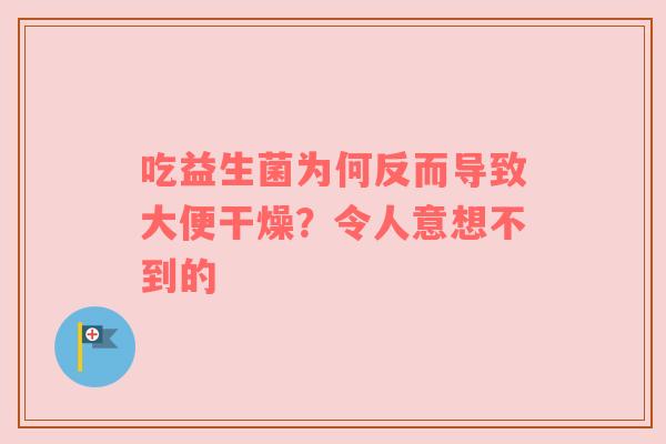 吃益生菌为何反而导致大便干燥？令人意想不到的
