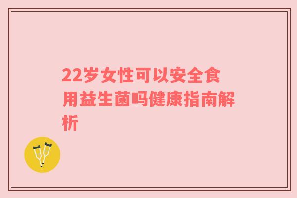 22岁女性可以安全食用益生菌吗健康指南解析