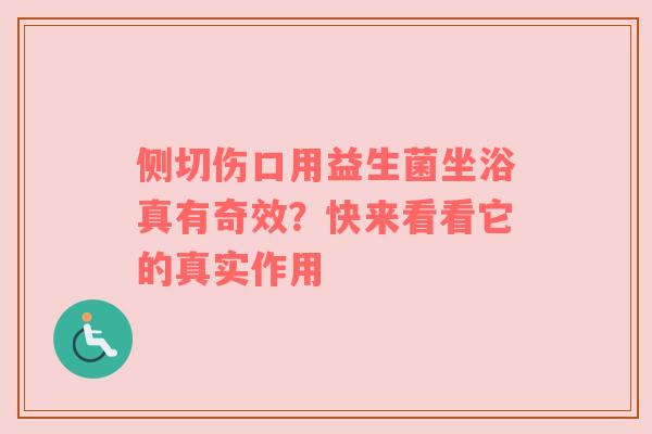 侧切伤口用益生菌坐浴真有奇效？快来看看它的真实作用