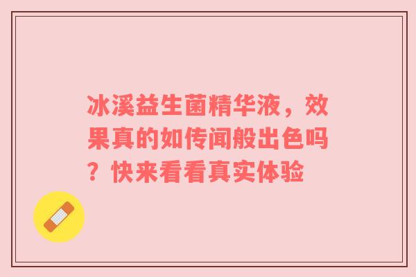 冰溪益生菌精华液，效果真的如传闻般出色吗？快来看看真实体验
