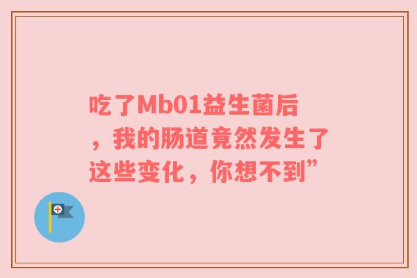 吃了Mb01益生菌后，我的肠道竟然发生了这些变化，你想不到”