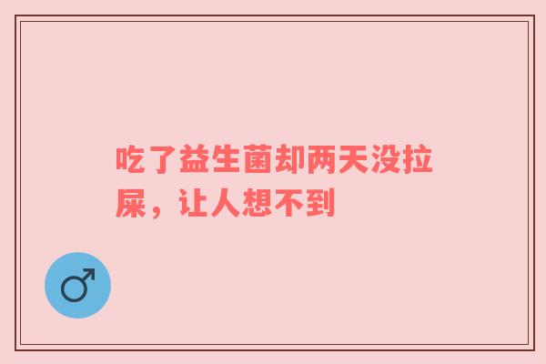 吃了益生菌却两天没拉屎，让人想不到