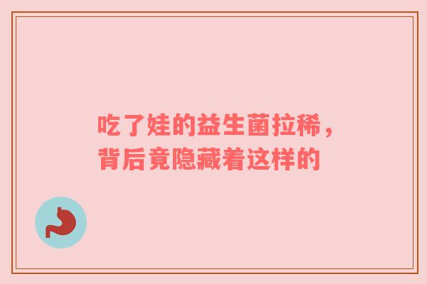 吃了娃的益生菌拉稀，背后竟隐藏着这样的