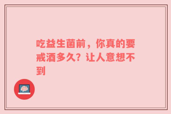 吃益生菌前，你真的要戒酒多久？让人意想不到