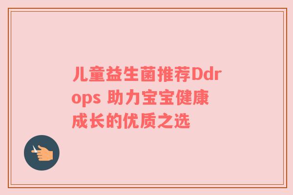 儿童益生菌推荐Ddrops 助力宝宝健康成长的优质之选