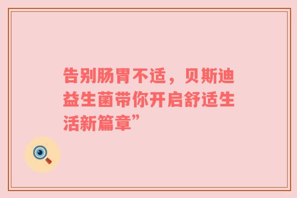 告别肠胃不适，贝斯迪益生菌带你开启舒适生活新篇章”