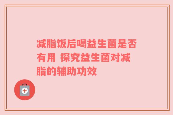 减脂饭后喝益生菌是否有用 探究益生菌对减脂的辅助功效