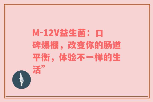 M-12V益生菌：口碑爆棚，改变你的肠道平衡，体验不一样的生活”