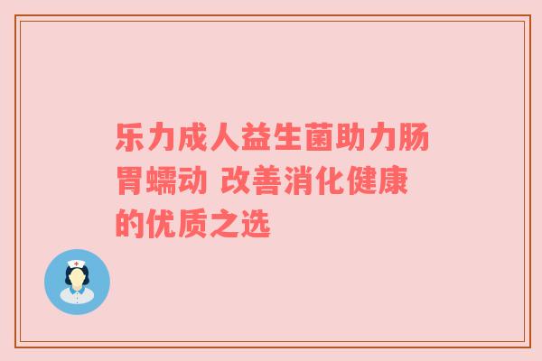 乐力成人益生菌助力肠胃蠕动 改善消化健康的优质之选