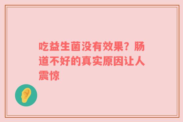 吃益生菌没有效果？肠道不好的真实原因让人震惊