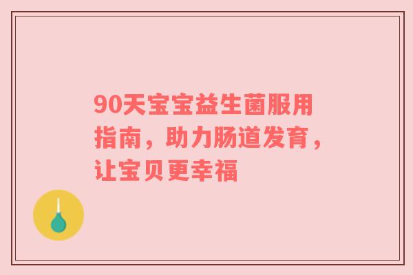 90天宝宝益生菌服用指南，助力肠道发育，让宝贝更幸福