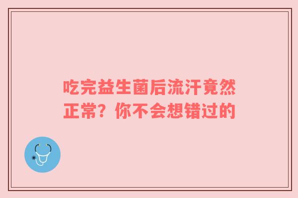 吃完益生菌后流汗竟然正常？你不会想错过的