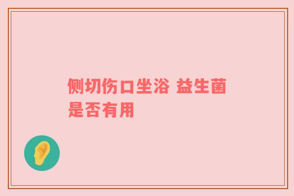 侧切伤口坐浴 益生菌是否有用