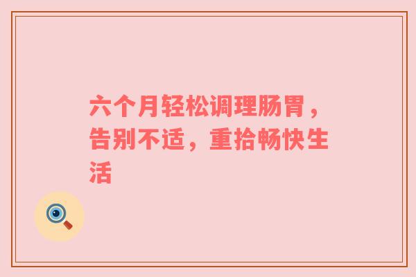 六个月轻松调理肠胃，告别不适，重拾畅快生活
