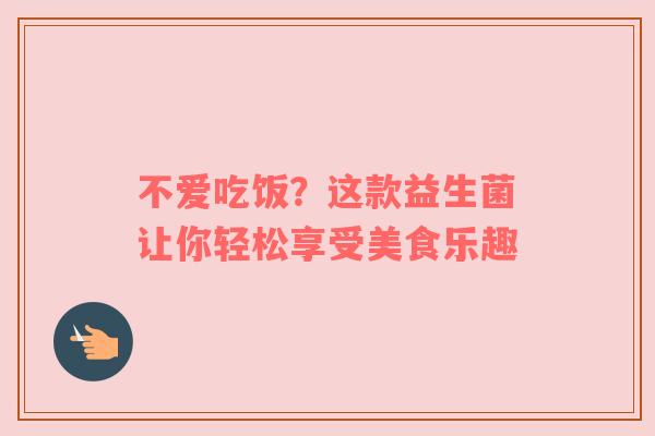 不爱吃饭？这款益生菌让你轻松享受美食乐趣