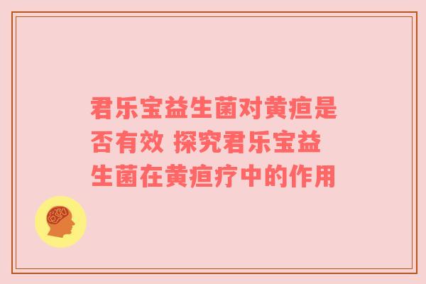 君乐宝益生菌对黄疸是否有效 探究君乐宝益生菌在黄疸疗中的作用
