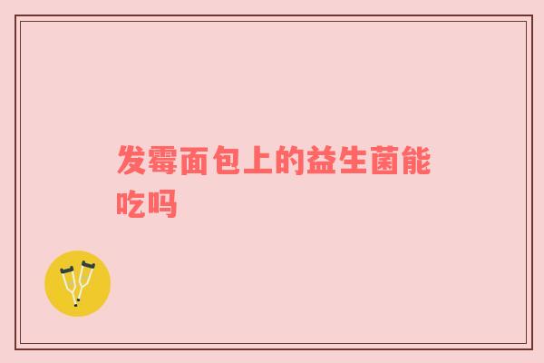 发霉面包上的益生菌能吃吗