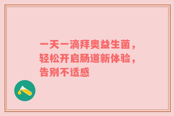 一天一滴拜奥益生菌，轻松开启肠道新体验，告别不适感
