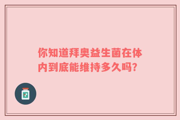 你知道拜奥益生菌在体内到底能维持多久吗？