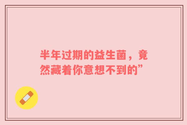 半年过期的益生菌，竟然藏着你意想不到的”