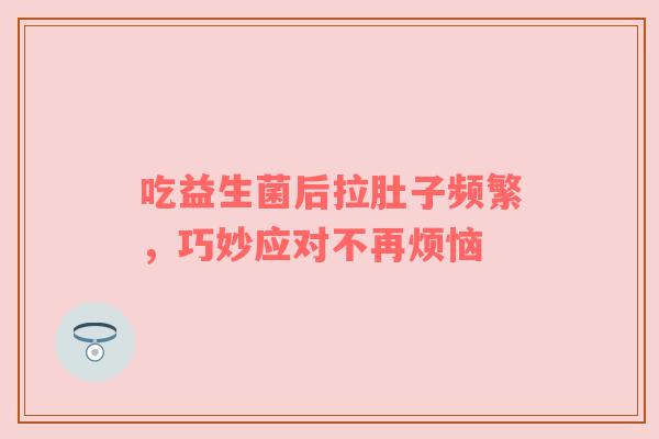 吃益生菌后拉肚子频繁，巧妙应对不再烦恼