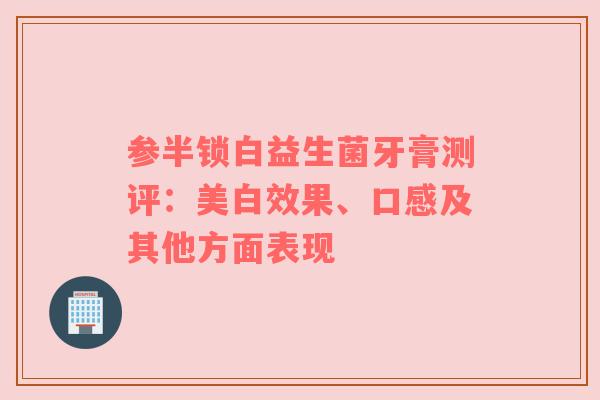 参半锁白益生菌牙膏测评：美白效果、口感及其他方面表现