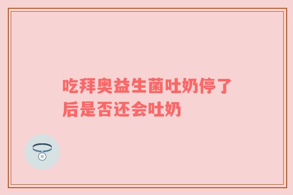 吃拜奥益生菌吐奶停了后是否还会吐奶