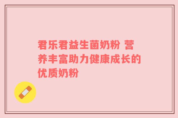 君乐君益生菌奶粉 营养丰富助力健康成长的优质奶粉