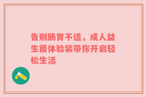 告别肠胃不适，成人益生菌体验装带你开启轻松生活