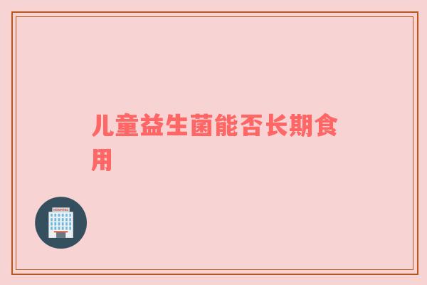 儿童益生菌能否长期食用