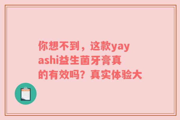 你想不到，这款yayashi益生菌牙膏真的有效吗？真实体验大