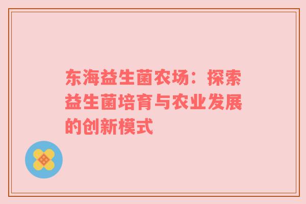 东海益生菌农场：探索益生菌培育与农业发展的创新模式