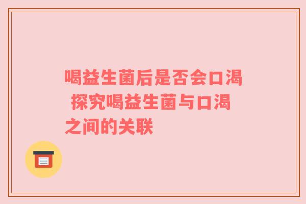 喝益生菌后是否会口渴 探究喝益生菌与口渴之间的关联