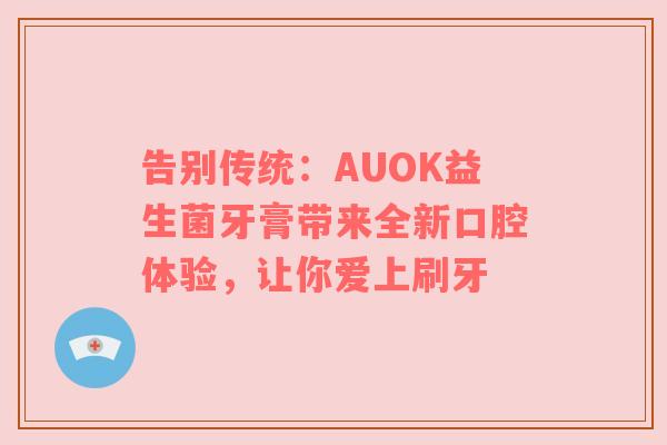 告别传统：AUOK益生菌牙膏带来全新口腔体验，让你爱上刷牙