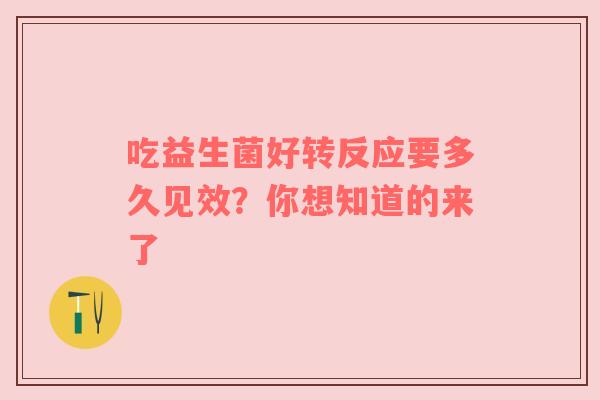 吃益生菌好转反应要多久见效？你想知道的来了