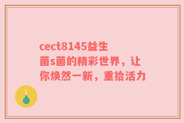 cect8145益生菌s菌的精彩世界，让你焕然一新，重拾活力