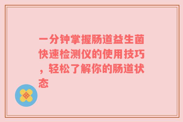 一分钟掌握肠道益生菌快速检测仪的使用技巧，轻松了解你的肠道状态