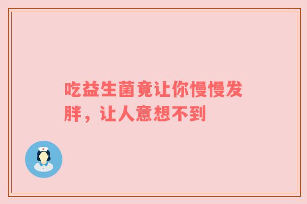 吃益生菌竟让你慢慢发胖，让人意想不到