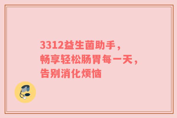 3312益生菌助手，畅享轻松肠胃每一天，告别消化烦恼