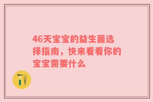 46天宝宝的益生菌选择指南，快来看看你的宝宝需要什么